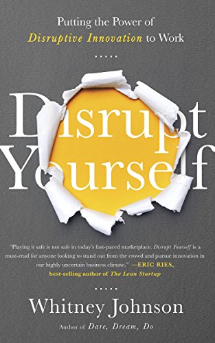 Disrupt Yourself: Putting the Power of Disruptive Innovation to Work – Whitney Johnson